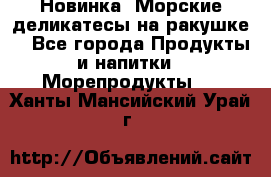 Новинка! Морские деликатесы на ракушке! - Все города Продукты и напитки » Морепродукты   . Ханты-Мансийский,Урай г.